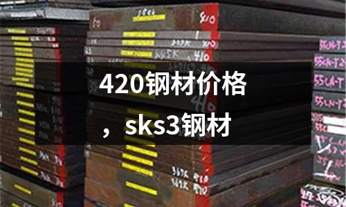 420鋼材價格，sks3鋼材