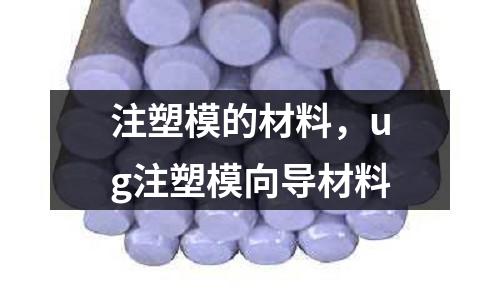 注塑模的材料，ug注塑模向導材料