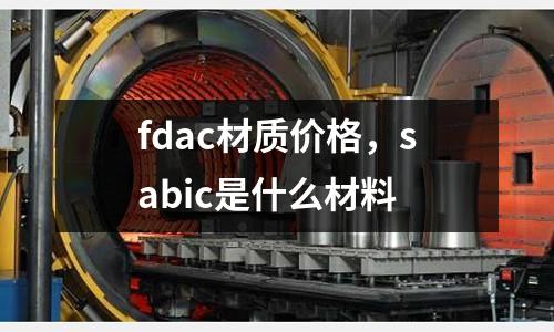 fdac材質價格,sabic是什么材料