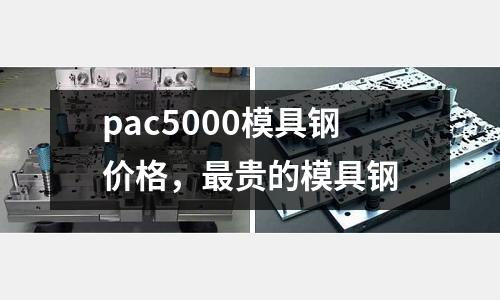 pac5000模具鋼價格，最貴的模具鋼