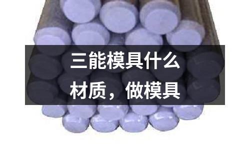 三能模具什么材質，做模具