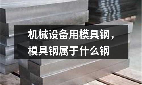 機械設備用模具鋼,模具鋼屬于什么鋼
