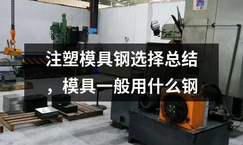 注塑模具鋼選擇總結,模具一般用什么鋼
