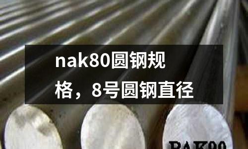 nak80圓鋼規格,8號圓鋼直徑