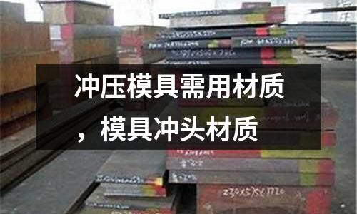 沖壓模具需用材質,模具沖頭材質