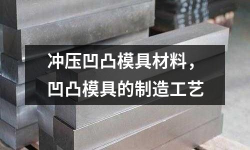 沖壓凹凸模具材料，凹凸模具的制造工藝
