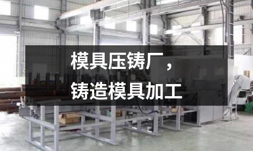 模具壓鑄廠,鑄造模具加工