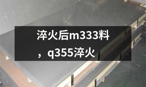 淬火后m333料,q355淬火