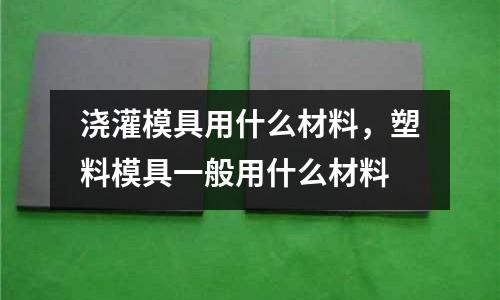 澆灌模具用什么材料,塑料模具一般用什么材料