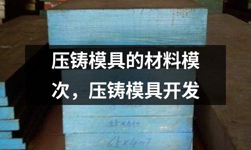 壓鑄模具的材料模次，壓鑄模具開發