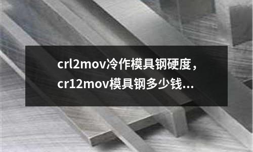 crl2mov冷作模具鋼硬度，cr12mov模具鋼多少錢一公斤