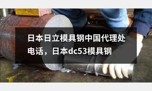 日本日立模具鋼中國代理處電話,日本dc53模具鋼