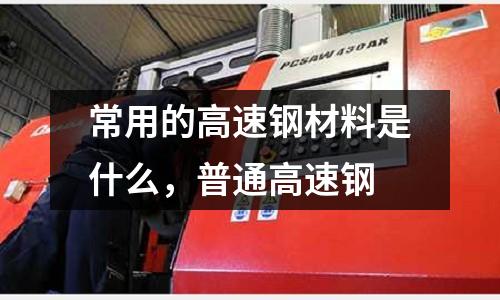 常用的高速鋼材料是什么，普通高速鋼