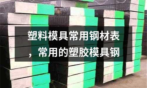 塑料模具常用鋼材表，常用的塑膠模具鋼