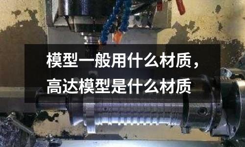 模型一般用什么材質(zhì),高達(dá)模型是什么材質(zhì)