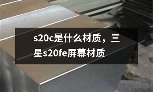 s20c是什么材質,三星s20fe屏幕材質