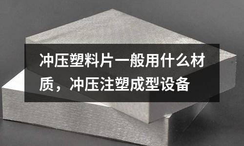 沖壓塑料片一般用什么材質,沖壓注塑成型設備