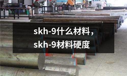 skh-9什么材料,skh-9材料硬度