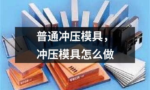 普通沖壓模具，沖壓模具怎么做