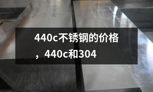 440c不銹鋼的價格，440c和304