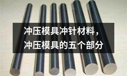 沖壓模具沖針材料,沖壓模具的五個部分