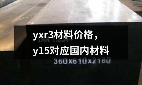 yxr3材料價格,y15對應國內材料
