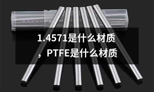 1.4571是什么材質，PTFE是什么材質