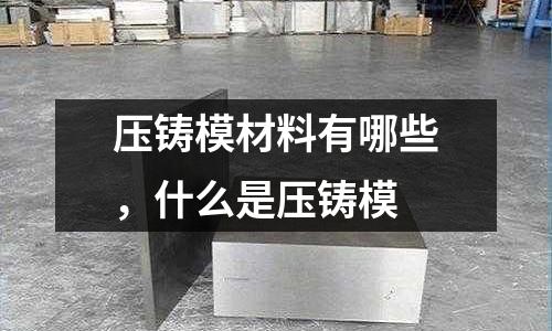 壓鑄模材料有哪些,什么是壓鑄模
