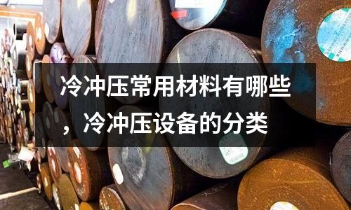 冷沖壓常用材料有哪些，冷沖壓設備的分類