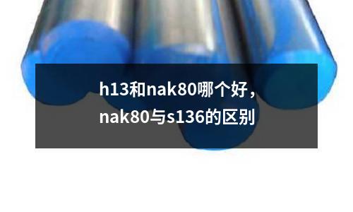 h13和nak80哪個好,nak80與s136的區別