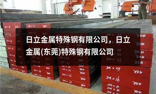 日立金屬特殊鋼有限公司,日立金屬(東莞)特殊鋼有限公司