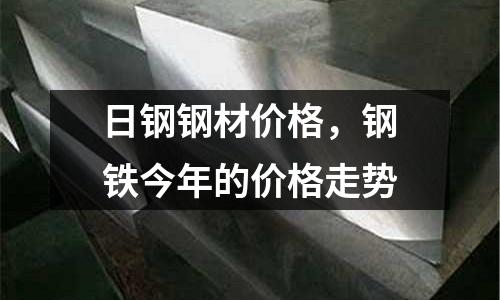 日鋼鋼材價(jià)格,鋼鐵今年的價(jià)格走勢(shì)