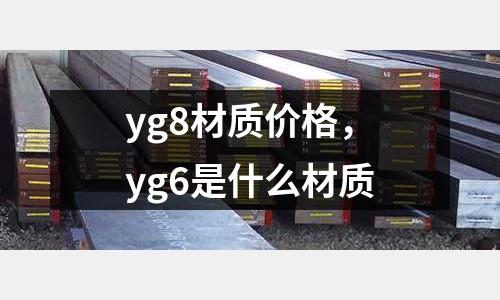 yg8材質(zhì)價(jià)格，yg6是什么材質(zhì)