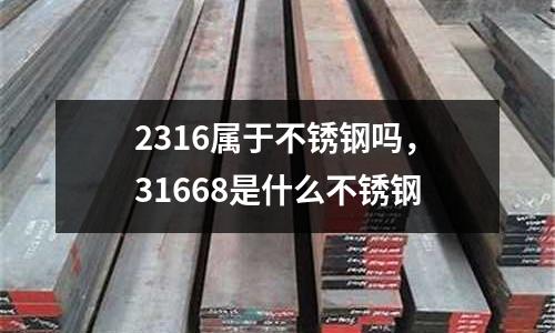 2316屬于不銹鋼嗎，31668是什么不銹鋼