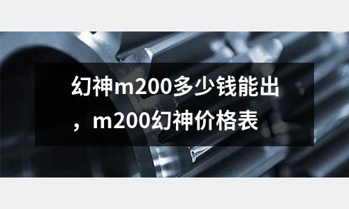 幻神m200多少錢能出,m200幻神價(jià)格表