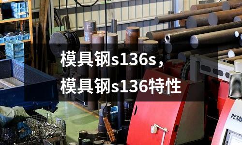 模具鋼s136s，模具鋼s136特性