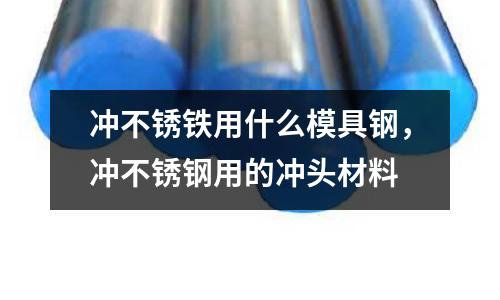 沖不銹鐵用什么模具鋼，沖不銹鋼用的沖頭材料