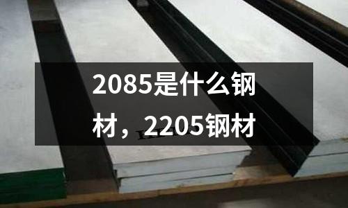2085是什么鋼材，2205鋼材