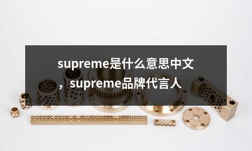 supreme是什么意思中文，supreme品牌代言人