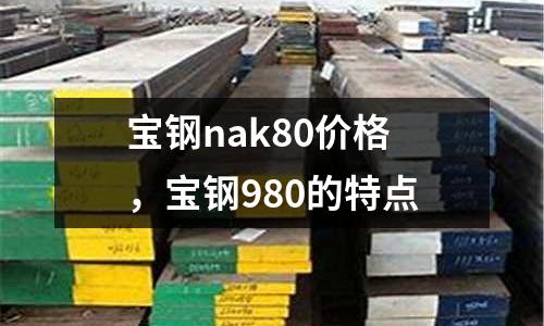 寶鋼nak80價(jià)格，寶鋼980的特點(diǎn)