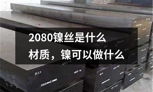 2080鎳絲是什么材質，鎳可以做什么