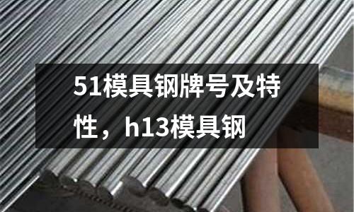 51模具鋼牌號及特性，h13模具鋼