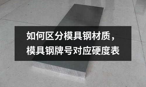 如何區分模具鋼材質,模具鋼牌號對應硬度表