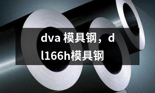 dva 模具鋼，dl166h模具鋼