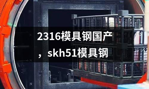 2316模具鋼國產(chǎn),skh51模具鋼