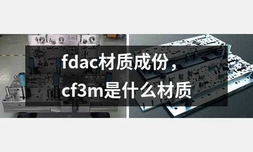 fdac材質成份,cf3m是什么材質