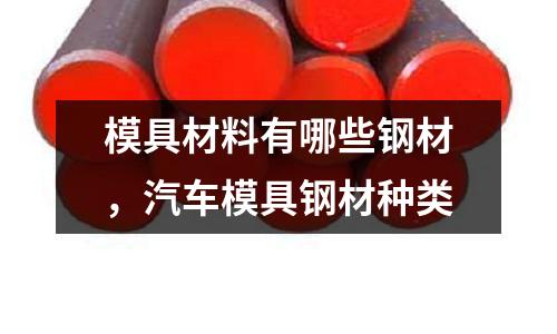 模具材料有哪些鋼材,汽車模具鋼材種類