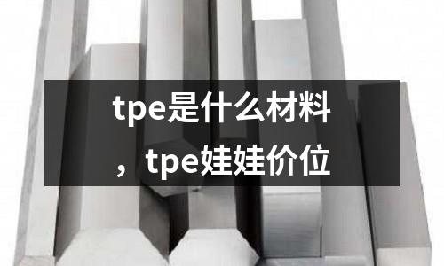 tpe是什么材料，tpe娃娃價位