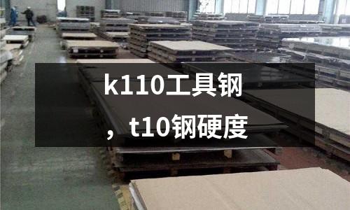 k110工具鋼,t10鋼硬度