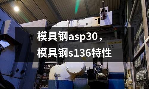 模具鋼asp30,模具鋼s136特性